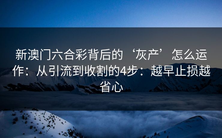 新澳门六合彩背后的‘灰产’怎么运作：从引流到收割的4步：越早止损越省心