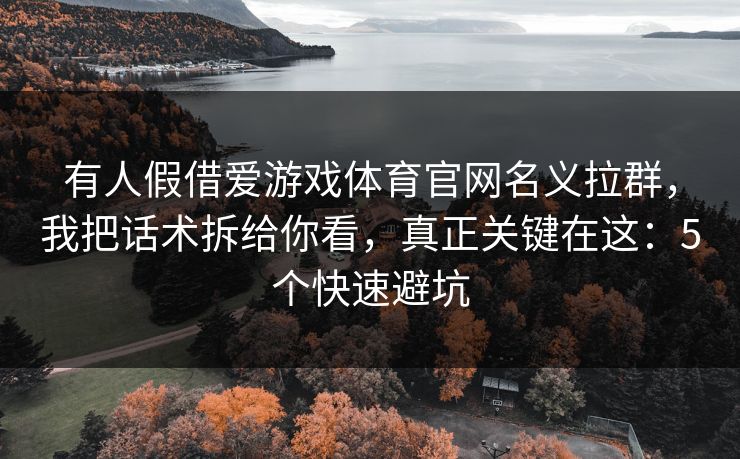 有人假借爱游戏体育官网名义拉群，我把话术拆给你看，真正关键在这：5个快速避坑