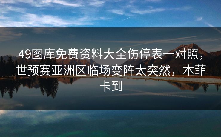 49图库免费资料大全伤停表一对照，世预赛亚洲区临场变阵太突然，本菲卡到