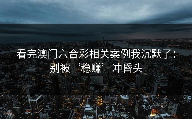 看完澳门六合彩相关案例我沉默了：别被‘稳赚’冲昏头