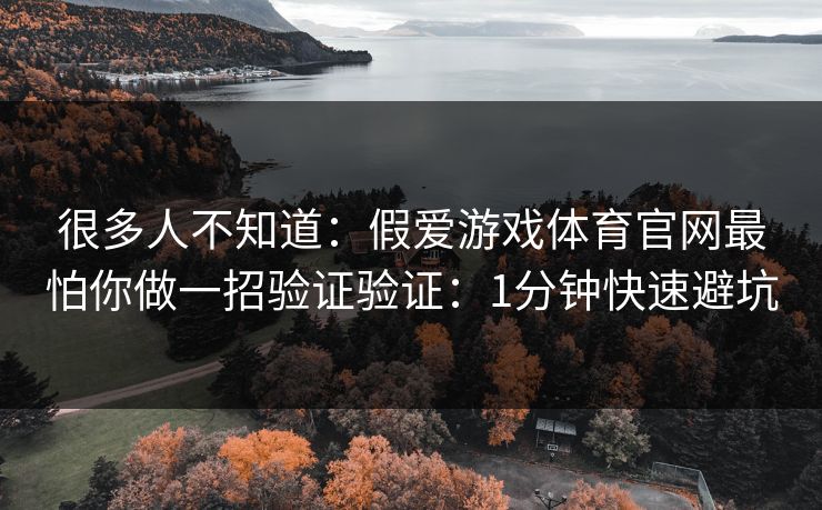 很多人不知道：假爱游戏体育官网最怕你做一招验证验证：1分钟快速避坑