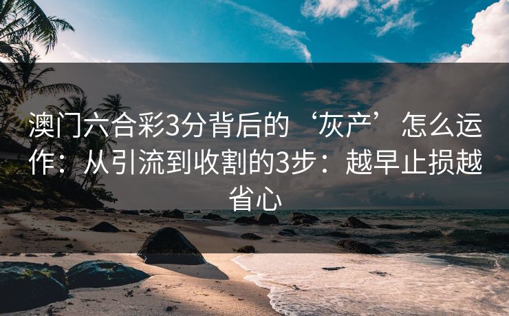 澳门六合彩3分背后的‘灰产’怎么运作：从引流到收割的3步：越早止损越省心