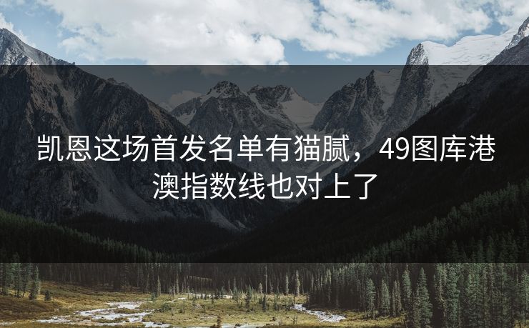 凯恩这场首发名单有猫腻，49图库港澳指数线也对上了
