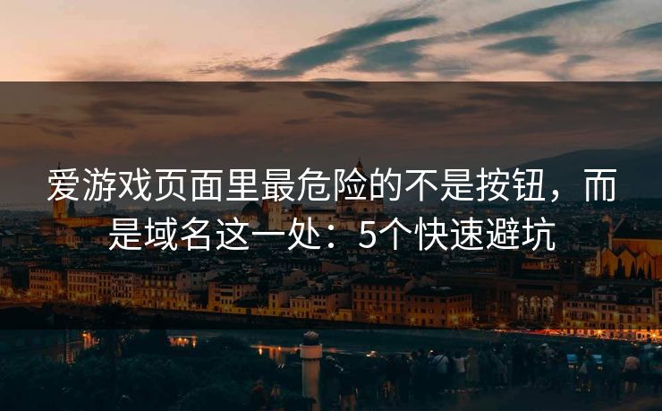 爱游戏页面里最危险的不是按钮，而是域名这一处：5个快速避坑