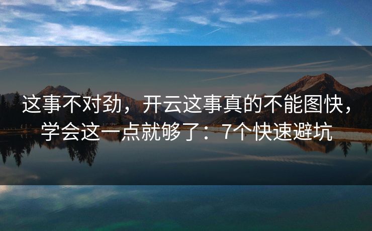 这事不对劲，开云这事真的不能图快，学会这一点就够了：7个快速避坑