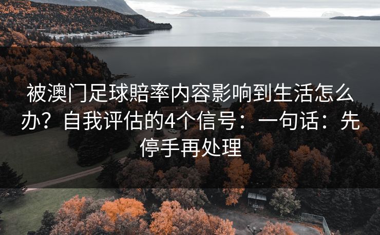 被澳门足球賠率内容影响到生活怎么办？自我评估的4个信号：一句话：先停手再处理