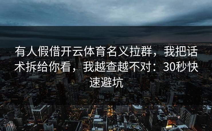 有人假借开云体育名义拉群，我把话术拆给你看，我越查越不对：30秒快速避坑
