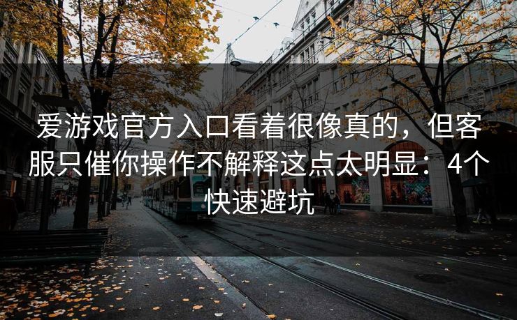 爱游戏官方入口看着很像真的，但客服只催你操作不解释这点太明显：4个快速避坑