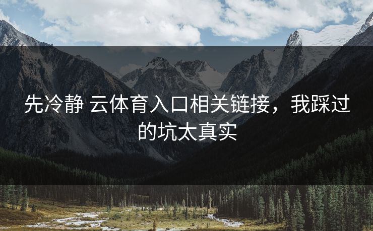 先冷静 云体育入口相关链接，我踩过的坑太真实