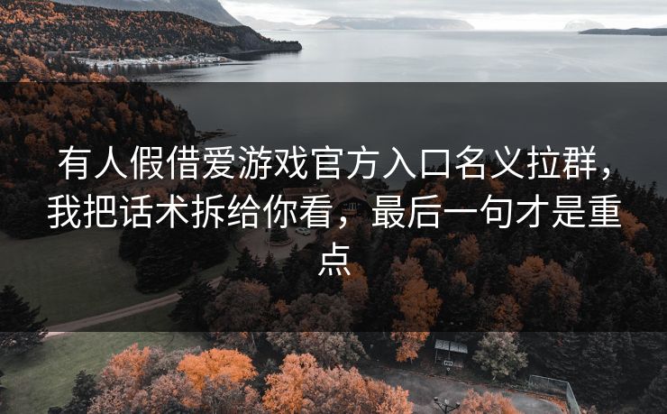 有人假借爱游戏官方入口名义拉群，我把话术拆给你看，最后一句才是重点
