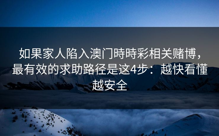 如果家人陷入澳门時時彩相关赌博，最有效的求助路径是这4步：越快看懂越安全