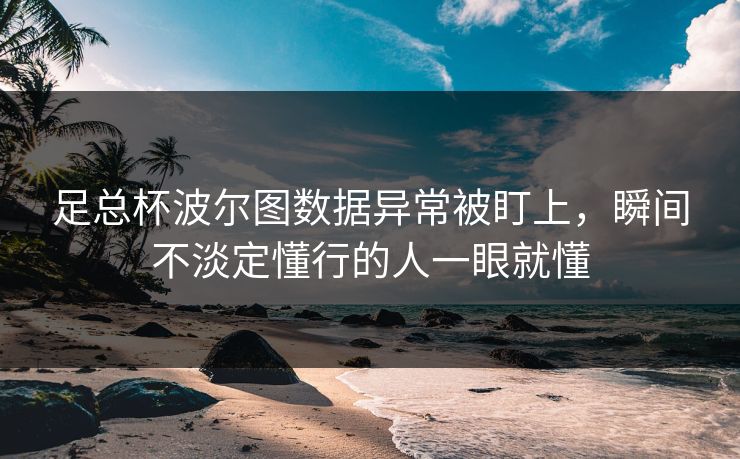 足总杯波尔图数据异常被盯上，瞬间不淡定懂行的人一眼就懂