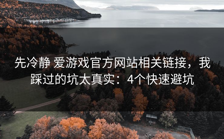 先冷静 爱游戏官方网站相关链接，我踩过的坑太真实：4个快速避坑