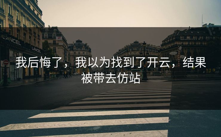 我后悔了，我以为找到了开云，结果被带去仿站