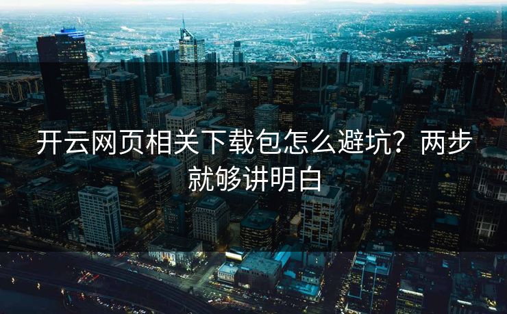 开云网页相关下载包怎么避坑？两步就够讲明白