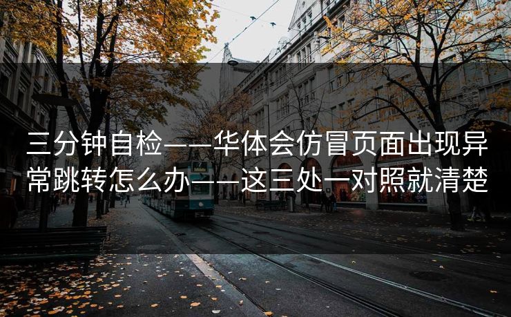 三分钟自检——华体会仿冒页面出现异常跳转怎么办——这三处一对照就清楚