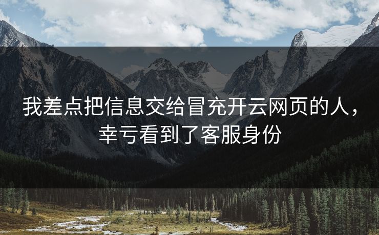 我差点把信息交给冒充开云网页的人，幸亏看到了客服身份