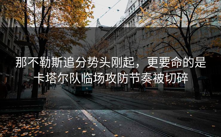 那不勒斯追分势头刚起，更要命的是卡塔尔队临场攻防节奏被切碎