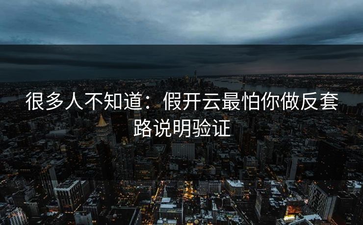 很多人不知道：假开云最怕你做反套路说明验证