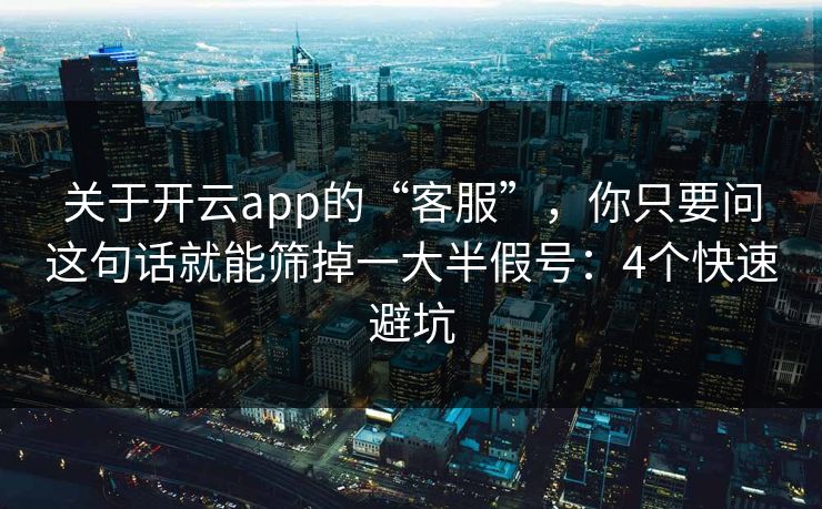 关于开云app的“客服”，你只要问这句话就能筛掉一大半假号：4个快速避坑