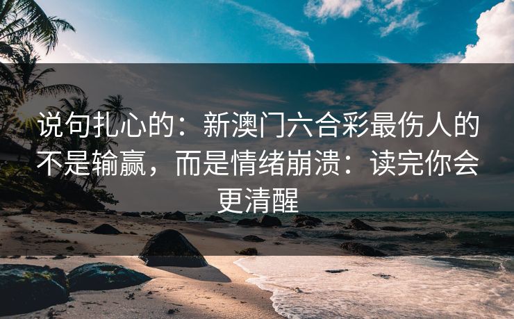 说句扎心的：新澳门六合彩最伤人的不是输赢，而是情绪崩溃：读完你会更清醒