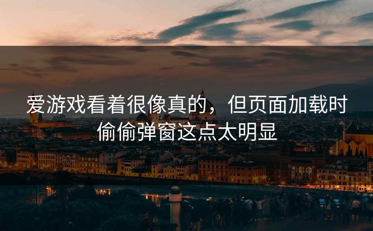爱游戏看着很像真的，但页面加载时偷偷弹窗这点太明显