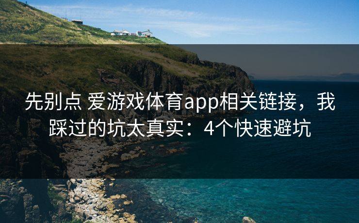 先别点 爱游戏体育app相关链接，我踩过的坑太真实：4个快速避坑