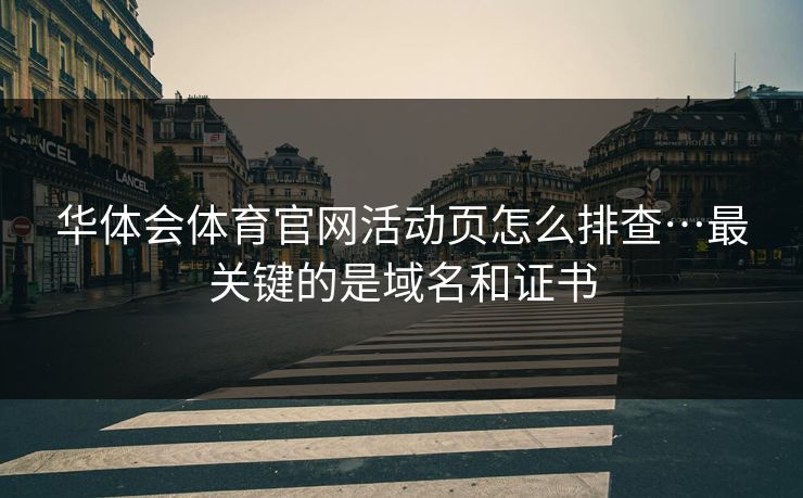华体会体育官网活动页怎么排查…最关键的是域名和证书
