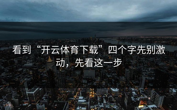 看到“开云体育下载”四个字先别激动，先看这一步
