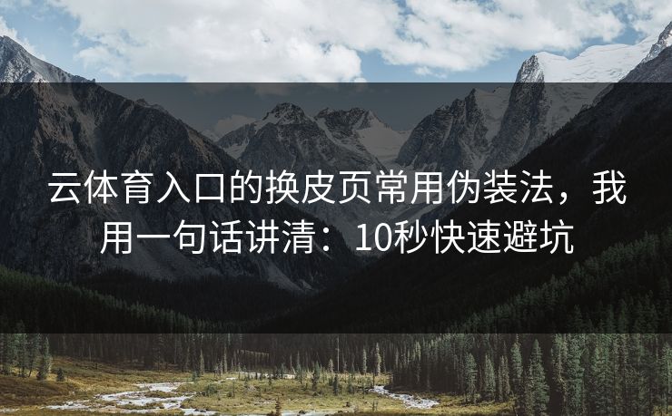 云体育入口的换皮页常用伪装法，我用一句话讲清：10秒快速避坑