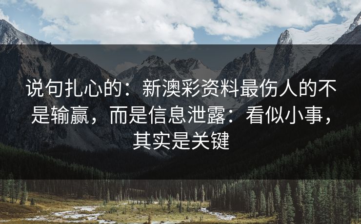 说句扎心的：新澳彩资料最伤人的不是输赢，而是信息泄露：看似小事，其实是关键