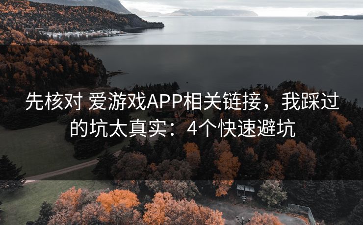 先核对 爱游戏APP相关链接，我踩过的坑太真实：4个快速避坑