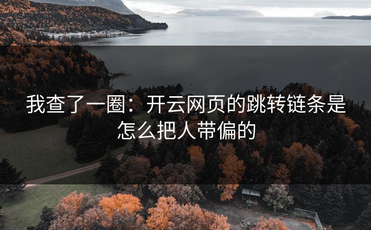 我查了一圈：开云网页的跳转链条是怎么把人带偏的