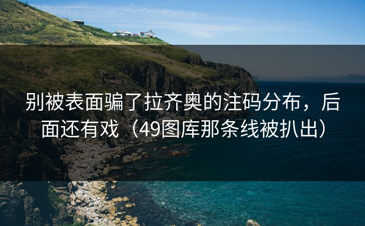 别被表面骗了拉齐奥的注码分布，后面还有戏（49图库那条线被扒出）